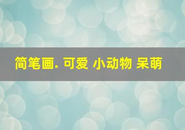 简笔画. 可爱 小动物 呆萌